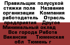 Правильщик полусухой стяжки пола › Название организации ­ Компания-работодатель › Отрасль предприятия ­ Другое › Минимальный оклад ­ 1 - Все города Работа » Вакансии   . Тюменская обл.,Тюмень г.